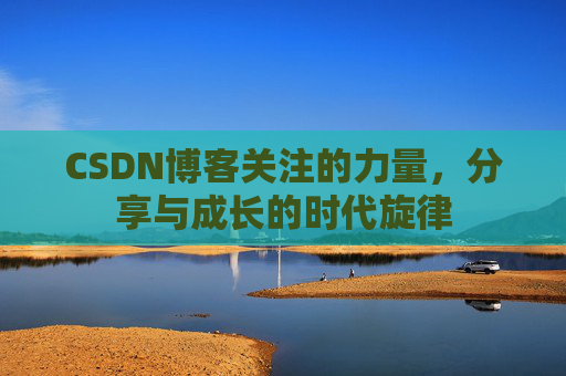 CSDN博客关注的力量,分享与成长的时代旋律 CSDN博客关注的力量,分享与成长的时代旋律